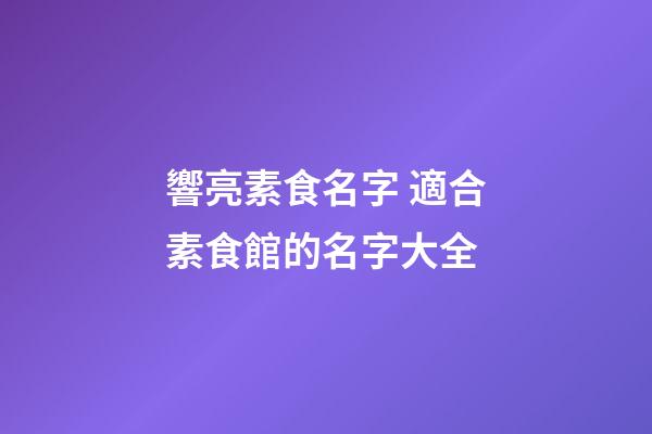 響亮素食名字 適合素食館的名字大全-第1張-店鋪起名-玄機派